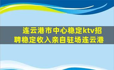 连云港市中心稳定ktv招聘稳定收入亲自驻场连云港
