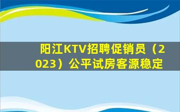 阳江KTV招聘促销员（2023）公平试房客源稳定